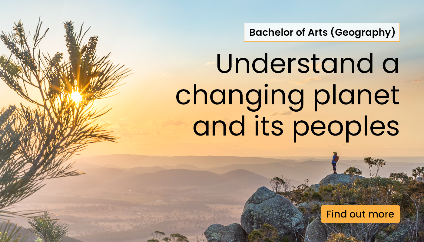 Bachelor of Arts geography. Understand a changing planet and its peoples. Find out more.